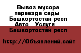 Вывоз мусора, переезда,сады - Башкортостан респ. Авто » Услуги   . Башкортостан респ.